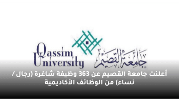 أعلنت جامعة القصيم عن 363 وظيفة شاغرة (رجال / نساء) من الوظائف الأكاديمية