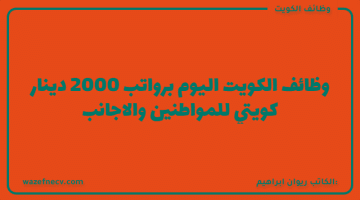 وظائف الكويت اليوم برواتب تصل 2000 دينار كويتي للمواطنين والاجانب