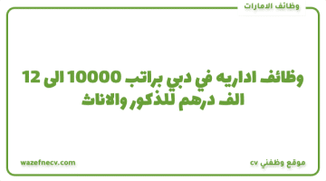 وظائف اداريه في دبي براتب 10000 الى 12 الف درهم للذكور والاناث بمجموعه المسعود