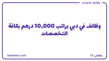 وظائف  في دبي براتب 10,000 درهم بكافة التخصصات