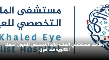 وظائف مستشفي الملك خالد التخصص للعيون لحملة الثانويه فما فوق