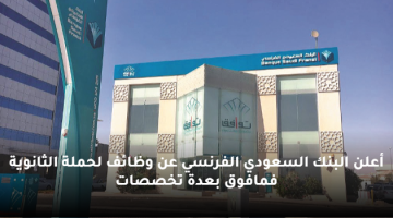 أعلن البنك السعودي الفرنسي عن وظائف لحملة الثانوية فمافوق بعدة تخصصات