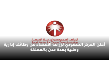 أعلن المركز السعودي لزراعة الأعضاء عن وظائف إدارية وطبية بعدة مدن بالمملكة