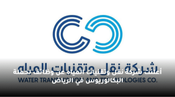 أعلنت شركة نقل وتقنيات المياه عن وظائف لحملة البكالوريوس في الرياض