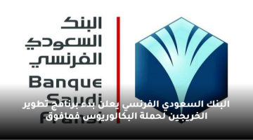 البنك السعودي الفرنسي يعلن بدء برنامج تطوير الخريجين لحملة البكالوريوس فمافوق