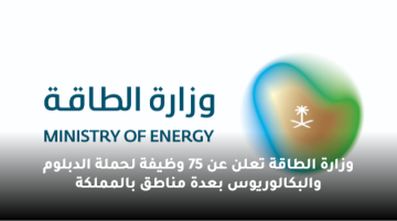 وزارة الطاقة تعلن عن 75 وظيفة لحملة الدبلوم والبكالوريوس بعدة مناطق بالمملكة