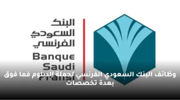 وظائف البنك السعودي الفرنسي لحملة الدبلوم فما فوق بعدة تخصصات