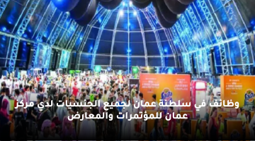 وظائف مركز عمان للمؤتمرات والمعارض لجميع الجنسيات في عدد من التخصصات