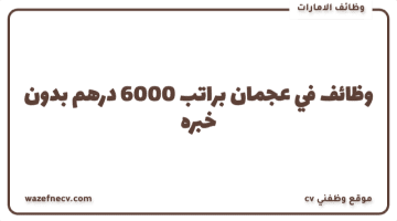 وظائف في عجمان لحمله الثانوية العامة من الاناث حديث التخرج براتب 6000 درهم