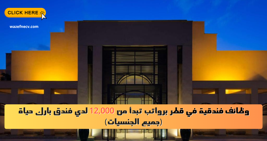 وظائف فندقية في قطر برواتب تبدأ من 12,000 لدي فندق بارك حياة (جميع الجنسيات)