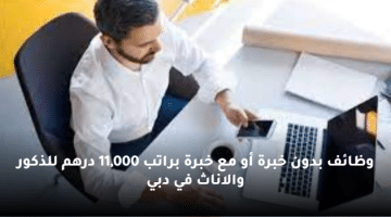وظائف بدون خبرة أو مع خبرة براتب 11,000 درهم للذكور والاناث في دبي