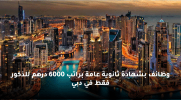 وظائف بشهادة ثانوية عامة براتب 6000 درهم للذكور فقط في دبي