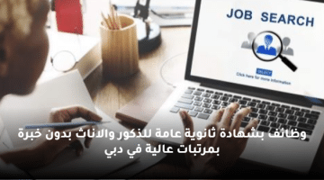 وظائف بشهادة ثانوية عامة للذكور والاناث بدون خبرة بمرتبات عالية في دبي