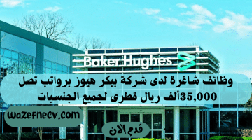 وظائف قطر برواتب تصل 35,000 ريال لدي شركة بيكر هيوز(جميع الجنسيات)