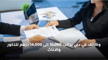 وظائف في دبي براتب 10,000 الى 14,000 درهم للذكور والاناث