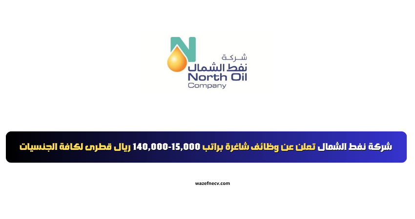 شركة نفط الشمال تعلن عن وظائف شاغرة براتب 15,000-140,000 ريال قطرى لكافة الجنسيات