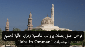 فرص عمل بعمان برواتب تنافسية ومزايا عالية لجميع الجنسيات “Jobs in Omman”