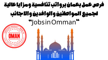 فرص عمل بعمان برواتب تنافسية ومزايا عالية لجميع المواطنين والوافدين والاجانب “Jobs in Omman”