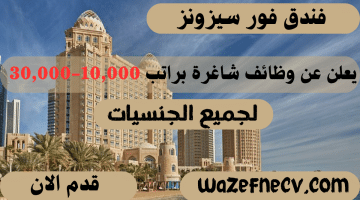 فندق فور سيزونز يعلن عن وظائف شاغرة براتب 10,000-30,000 ريال قطرى لجميع الجنسيات