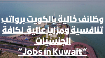 وظائف خالية بالكويت برواتب تنافسية ومزايا عالية  لكافة الجنسيات “Jobs in Kuwait”