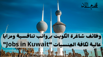 وظائف شاغرة الكويت برواتب تنافسية ومزايا عالية لدى شركة كبرى لكافة الجنسيات “Jobs in Kuwait”