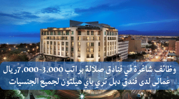 وظائف شاغرة في فنادق صلالة براتب 3,000-7,000ريال عمانى لدى فندق دبل تري باي هيلتون لجميع الجنسيات