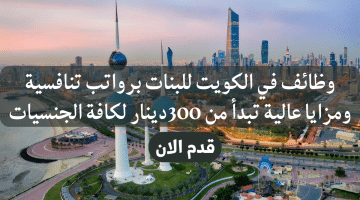 وظائف في الكويت للبنات برواتب تنافسية ومزايا عالية تبدأ من 300دينار لكافة الجنسيات