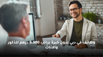 وظائف في دبي بدون خبرة براتب 8،900 درهم للذكور والاناث