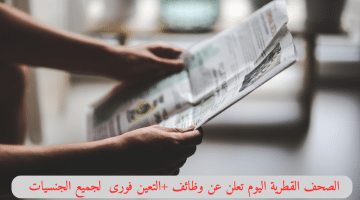 الصحف القطرية اليوم تعلن عن وظائف +التعين فورى  لجميع الجنسيات