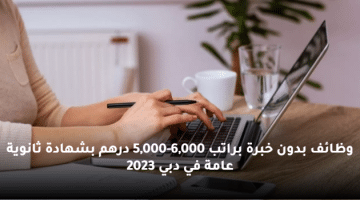 وظائف بدون خبرة براتب 5,000-6,000 درهم بشهادة ثانوية عامة في دبي 2023