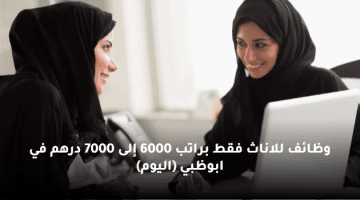 وظائف للاناث فقط براتب 6000 إلى 7000 درهم في ابوظبي (اليوم)
