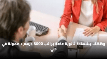 وظائف بشهادة ثانوية عامة براتب 8000 درهم + عمولة في دبي