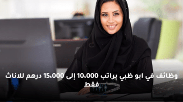 وظائف في ابو ظبي براتب 10،000 إلى 15،000 درهم للاناث فقط