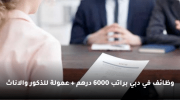وظائف في دبي براتب 6000 درهم + عمولة للذكور والاناث