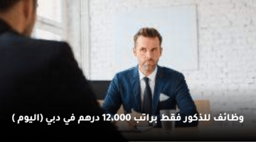 وظائف للذكور فقط براتب 12،000 درهم في دبي (اليوم )