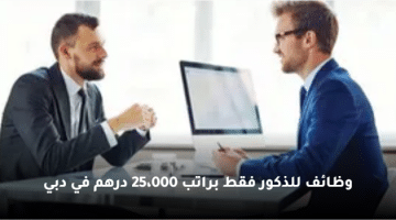 وظائف للذكور فقط براتب 25،000 درهم في دبي