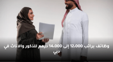 وظائف براتب 12،000 إلى 14،000 درهم للذكور والاناث في دبي
