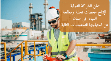 تعلن الشركة الدولية لإنتاج محطات تحلية ومعالجة المياه في عمان عن احتياجها للتخصصات التالية