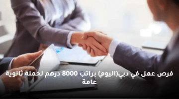 فرص عمل في دبي(اليوم) براتب 8000 درهم لحملة ثانوية عامة