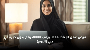 فرص عمل للإناث فقط براتب 8000درهم بدون خبرة في دبي (اليوم)