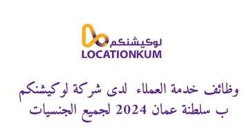 وظائف خدمة العملاء ⁩ لدى شركة لوكيشنكم ب سلطنة عمان 2024 لجميع الجنسيات