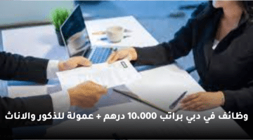 وظائف في دبي براتب 10،000 درهم + عمولة للذكور والاناث