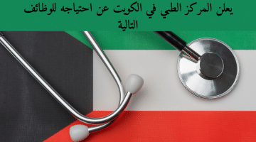 يعلن المركز الطبي في الكويت عن احتياجه للوظائف التالية