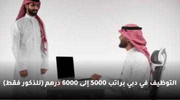 التوظيف في دبي براتب  5000 إلى 6000 درهم (للذكور فقط)