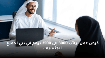 فرص عمل براتب 3000 إلى 3500 درهم في دبي لجميع الجنسيات