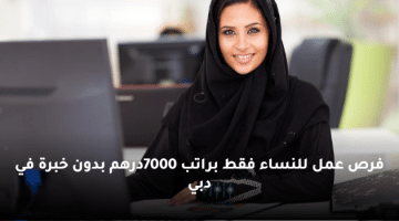 فرص عمل للنساء فقط براتب 7000درهم بدون خبرة في دبي