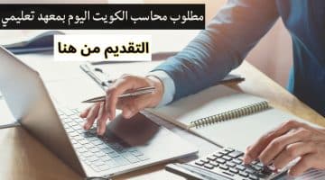 مطلوب محاسب الكويت اليوم بمعهد تعليمي لجميع الجنسيات