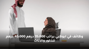 وظائف في ابوظبي براتب 35،000 درهم 40،000 درهم للذكور والاناث