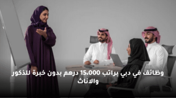 وظائف في دبي براتب 15،000 درهم بدون خبرة للذكور والاناث