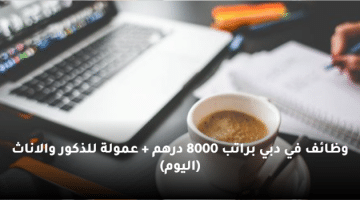 وظائف في دبي براتب 8000 درهم + عمولة للذكور والاناث (اليوم)